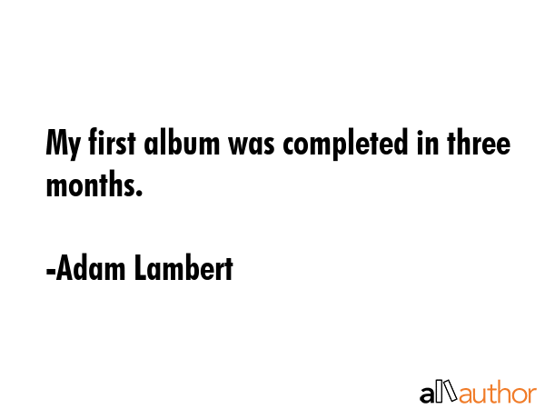 My first album was completed in three months. - Adam Lambert Quote GIF