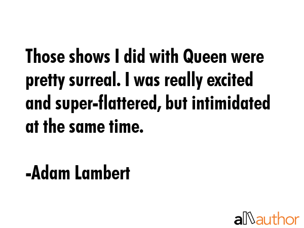 Those shows I did with Queen were pretty surreal. I was really excited and super-flattered, but... - Adam Lambert Quote GIF