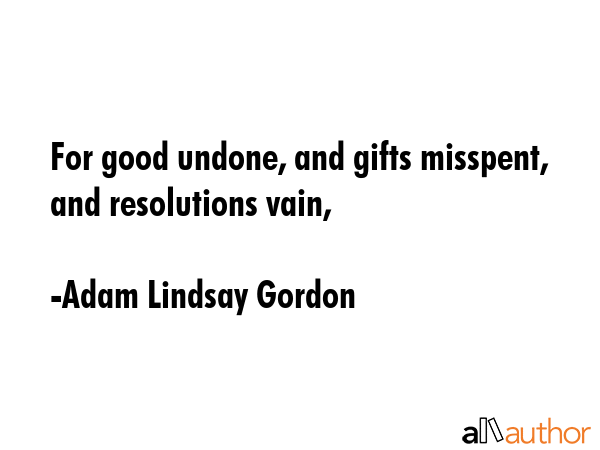 For good undone, and gifts misspent, and resolutions vain, - Adam Lindsay Gordon Quote GIF