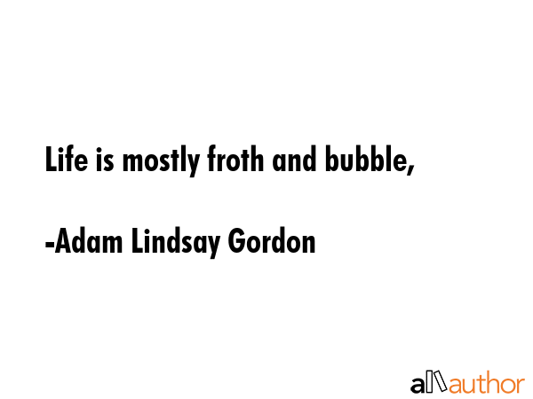 Life is mostly froth and bubble, - Adam Lindsay Gordon Quote GIF