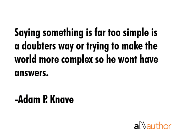 Saying something is far too simple is a doubters way or trying to make the world more complex so he... - Adam P. Knave Quote GIF