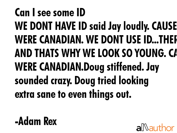 Can I see some ID \nWE DONT HAVE ID said Jay loudly. CAUSE WERE CANADIAN. WE DONT USE ID...THERE.... - Adam Rex Quote GIF