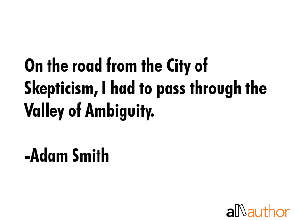 On the road from the City of Skepticism, I had to pass through the Valley of Ambiguity. - Adam Smith Quote