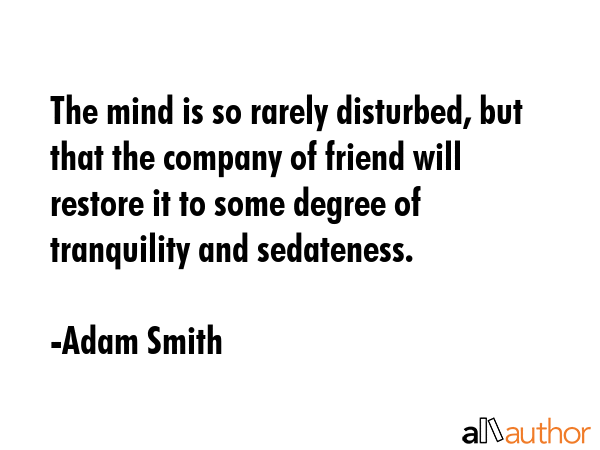 The mind is so rarely disturbed, but that the company of friend will restore it to some degree of... - Adam Smith Quote GIF