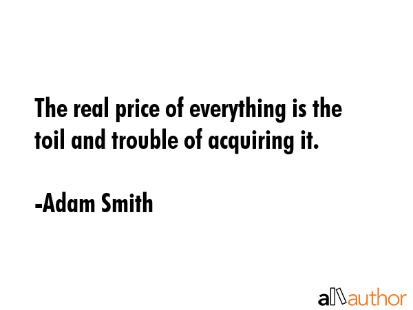 The real price of everything is the toil and trouble of acquiring it. - Adam Smith Quote GIF