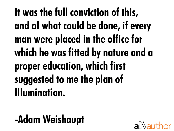 It was the full conviction of this, and of what could be done, if every man were placed in the... - Adam Weishaupt Quote GIF