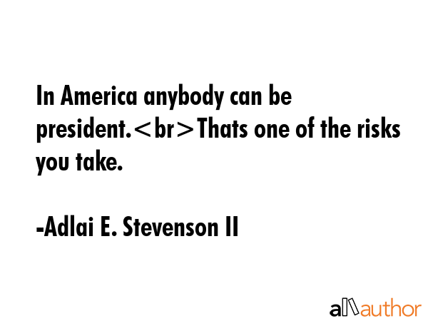 In America anybody can be president.Thats one of the risks you take. - Adlai E. Stevenson II Quote