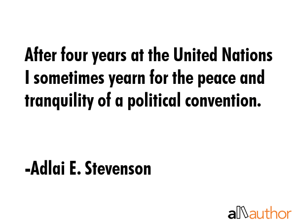 After four years at the United Nations I sometimes yearn for the peace and tranquility of a... - Adlai E. Stevenson Quote GIF