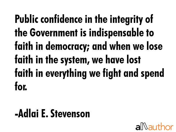 Public confidence in the integrity of the Government is indispensable to faith in democracy; and... - Adlai E. Stevenson Quote GIF