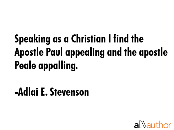 Speaking as a Christian I find the Apostle Paul appealing and the apostle Peale appalling. - Adlai E. Stevenson Quote GIF