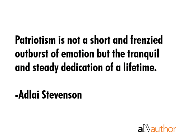 Patriotism is not a short and frenzied outburst of emotion but the tranquil and steady dedication... - Adlai Stevenson Quote GIF