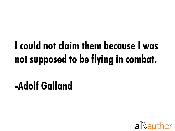 I could not claim them because I was not supposed to be flying in combat. - Adolf Galland Quote GIF