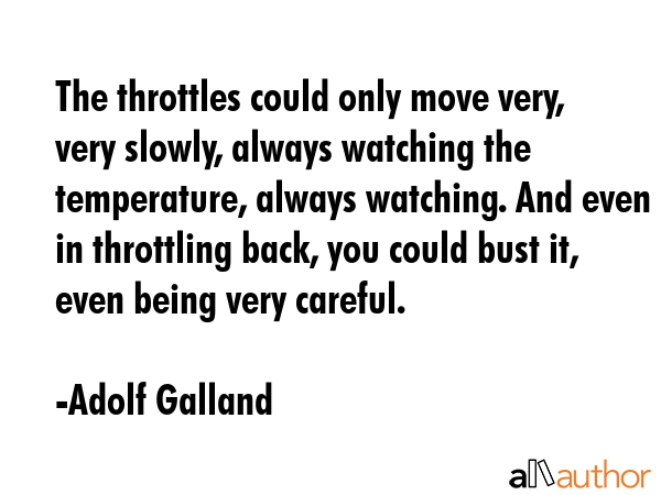 The throttles could only move very, very slowly, always watching the temperature, always watching.... - Adolf Galland Quote GIF