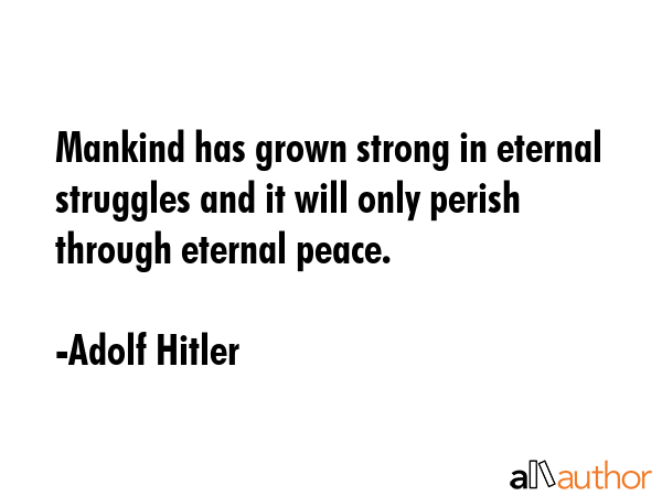 Mankind has grown strong in eternal struggles and it will only perish through eternal peace. - Adolf Hitler Quote GIF