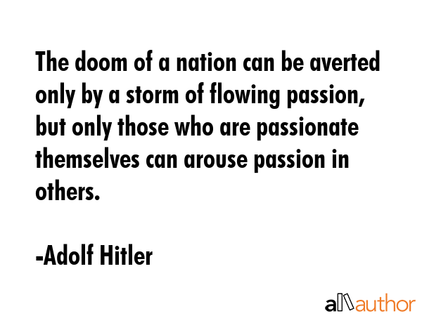 The doom of a nation can be averted only by a storm of flowing passion, but only those who are... - Adolf Hitler Quote GIF