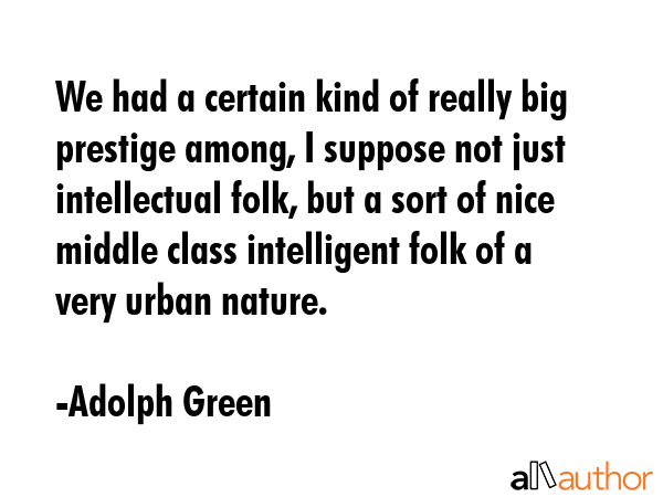 We had a certain kind of really big prestige among, I suppose not just intellectual folk, but a... - Adolph Green Quote GIF
