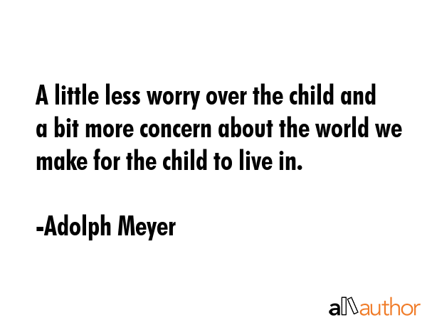 A little less worry over the child and a bit more concern about the world we make for the child to... - Adolph Meyer Quote GIF