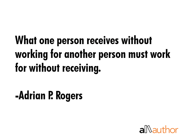 What one person receives without working for another person must work for without receiving. - Adrian P. Rogers Quote GIF
