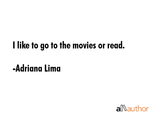 I like to go to the movies or read. - Adriana Lima Quote