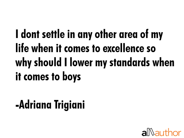 I dont settle in any other area of my life when it comes to excellence so why should I lower my standards when it comes to boys - Adriana Trigiani Quote