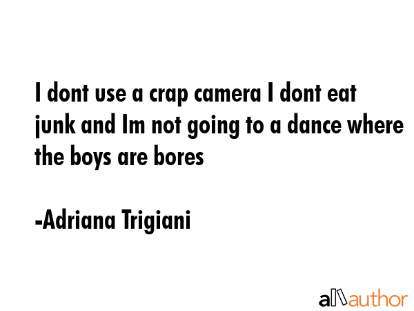 I dont use a crap camera I dont eat junk and Im not going to a dance where the boys are bores - Adriana Trigiani Quote GIF
