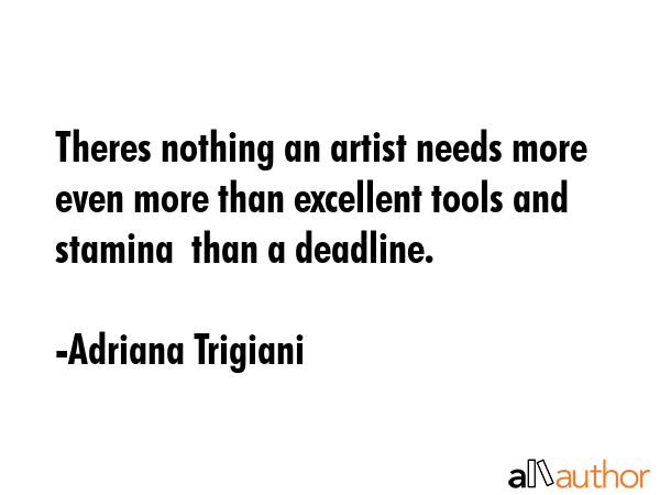 Theres nothing an artist needs more  even more than excellent tools and stamina  than a deadline. - Adriana Trigiani Quote GIF