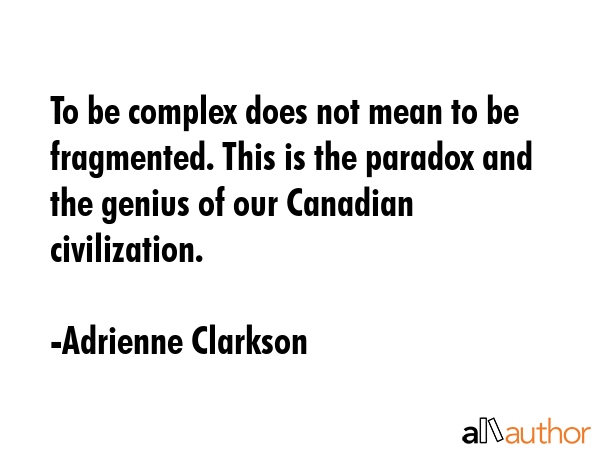 To be complex does not mean to be fragmented. This is the paradox and the genius of our Canadian... - Adrienne Clarkson Quote GIF
