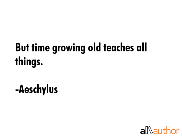 But time growing old teaches all things. - Aeschylus Quote GIF