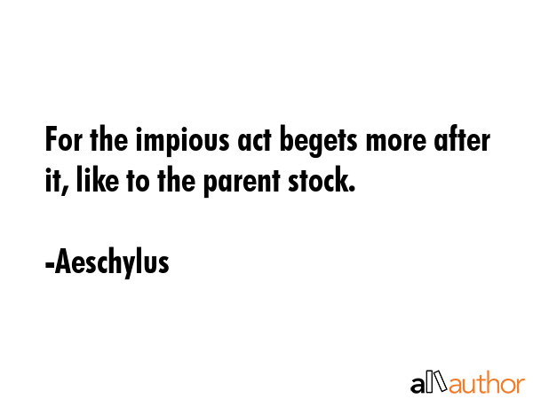 For the impious act begets more after it, like to the parent stock. - Aeschylus Quote GIF