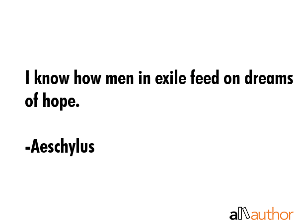 I know how men in exile feed on dreams of hope. - Aeschylus Quote GIF