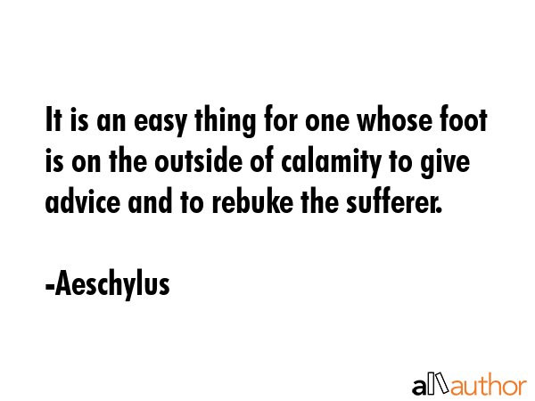 It is an easy thing for one whose foot is on the outside of calamity to give advice and to rebuke... - Aeschylus Quote GIF