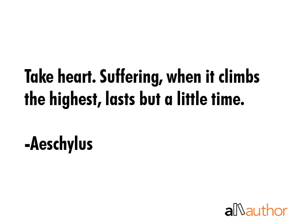Take heart. Suffering, when it climbs the highest, lasts but a little time. - Aeschylus Quote GIF
