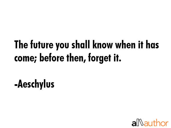The future you shall know when it has come; before then, forget it. - Aeschylus Quote GIF