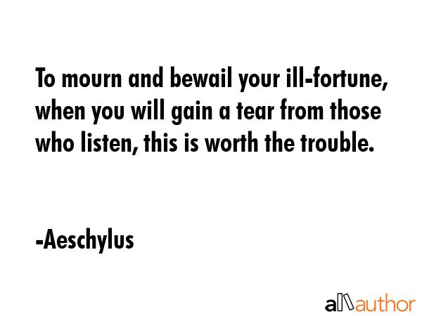 To mourn and bewail your ill-fortune, when you will gain a tear from those who listen, this is... - Aeschylus Quote GIF