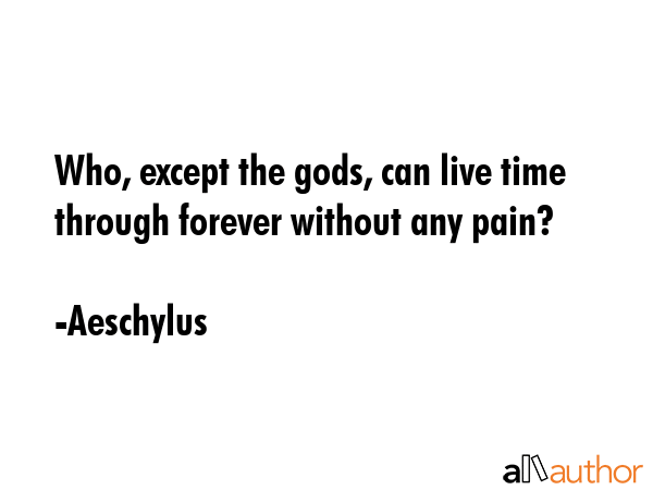 Who, except the gods, can live time through forever without any pain? - Aeschylus Quote GIF