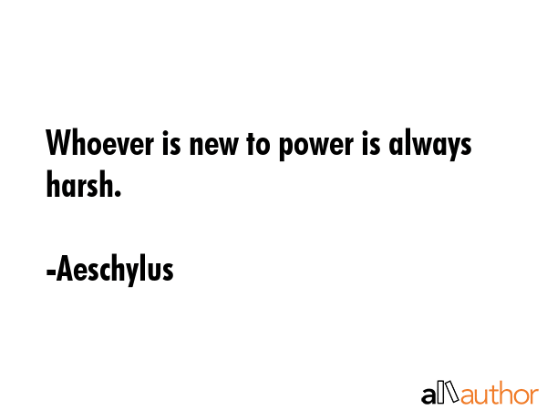 Whoever is new to power is always harsh. - Aeschylus Quote GIF