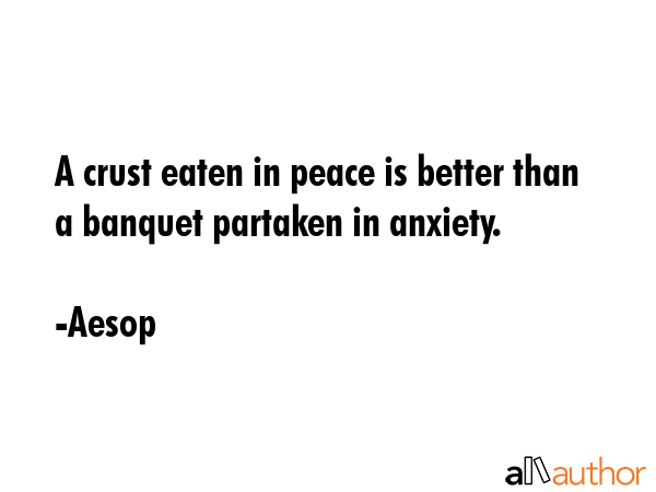 A crust eaten in peace is better than a banquet partaken in anxiety. - Aesop Quote GIF
