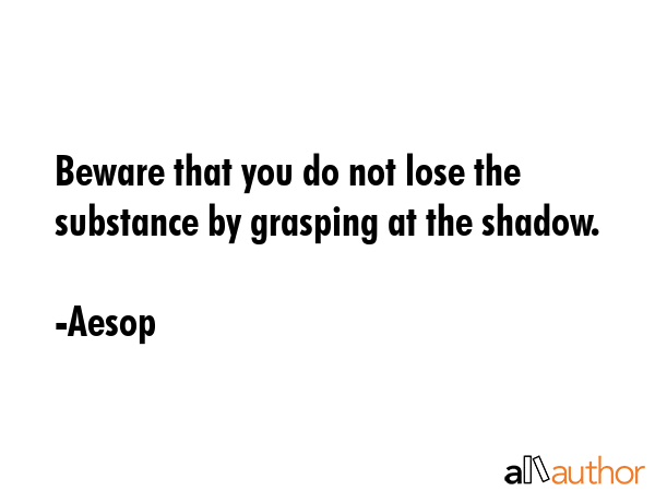 Beware that you do not lose the substance by grasping at the shadow. - Aesop Quote GIF