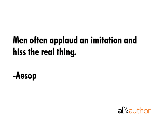 Men often applaud an imitation and hiss the real thing. - Aesop Quote GIF
