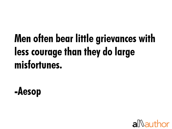 Men often bear little grievances with less courage than they do large misfortunes. - Aesop Quote GIF