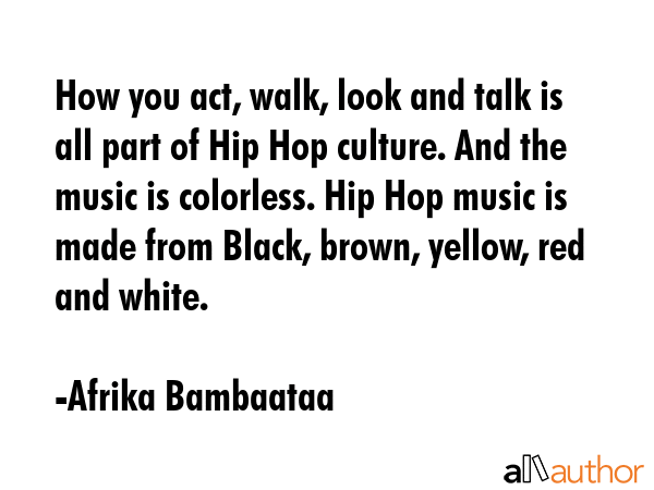 How you act, walk, look and talk is all part of Hip Hop culture. And the music is colorless. Hip... - Afrika Bambaataa Quote GIF