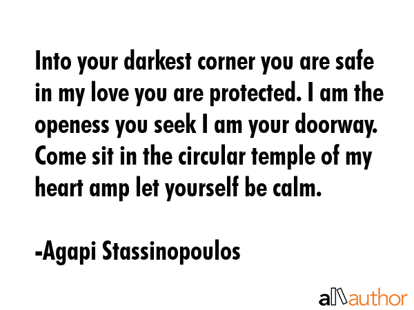 Into your darkest corner you are safe in my love you are protected. I am the openess you seek I am... - Agapi Stassinopoulos Quote GIF