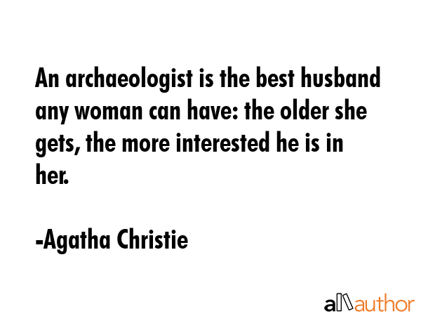 An archaeologist is the best husband a woman can have. The older she gets the more interested he is... - Agatha Christie Quote GIF