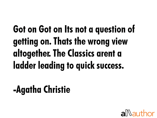 Got on Got on Its not a question of getting on. Thats the wrong view altogether. The Classics arent... - Agatha Christie Quote GIF