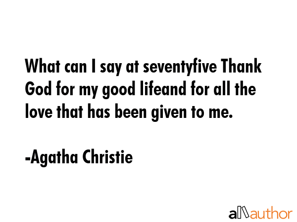 What can I say at seventyfive Thank God for my good lifeand for all the love that has been given to... - Agatha Christie Quote GIF
