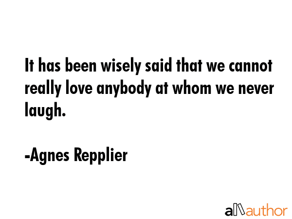 It has been wisely said that we cannot really love anybody at whom we never laugh. - Agnes Repplier Quote GIF