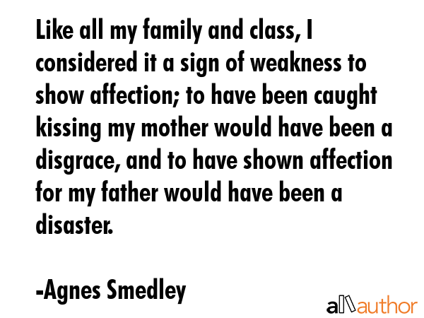 Like all my family and class, I considered it a sign of weakness to show affection; to have been... - Agnes Smedley Quote GIF