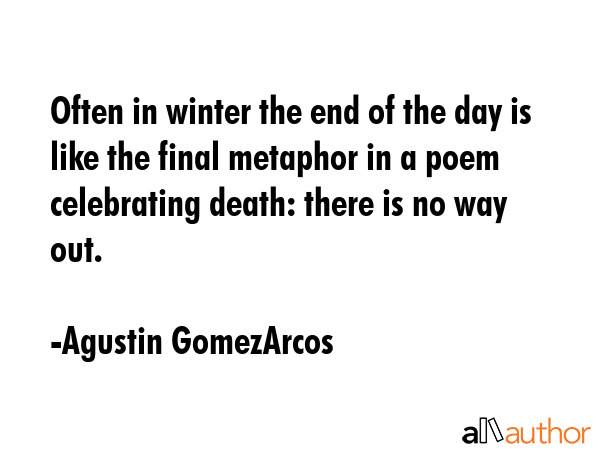 Often in winter the end of the day is like the final metaphor in a poem celebrating death: there is... - Agustin GomezArcos Quote GIF