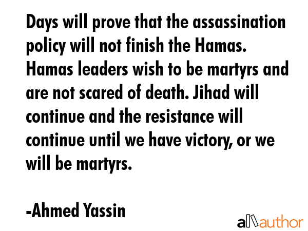 Days will prove that the assassination policy will not finish the Hamas. Hamas leaders wish to be... - Ahmed Yassin Quote GIF
