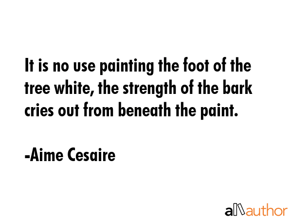 It is no use painting the foot of the tree white, the strength of the bark cries out from beneath... - Aime Cesaire Quote GIF